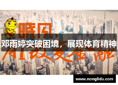 邓雨婷突破困境，展现体育精神