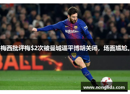 梅西批评梅$2次被曼城逼平博胡关闭，场面尴尬。
